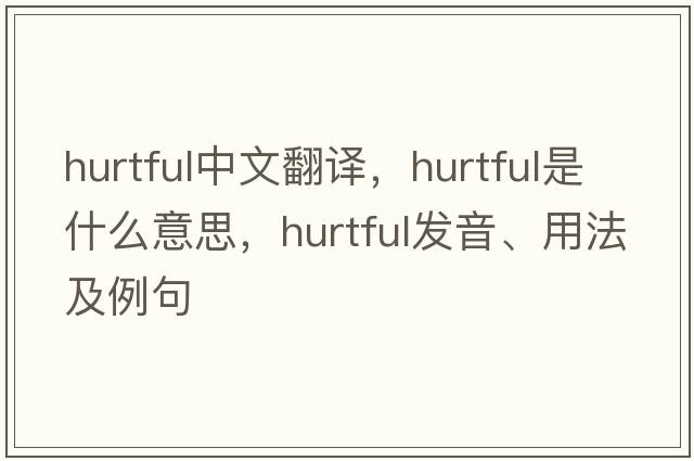 hurtful中文翻譯，hurtful是什么意思，hurtful發(fā)音、用法及例句
