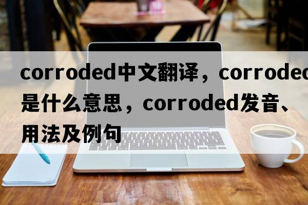 corroded中文翻譯，corroded是什么意思，corroded發(fā)音、用法及例句