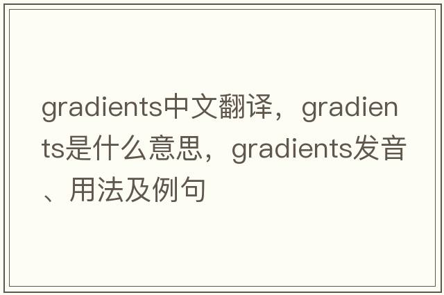 gradients中文翻譯，gradients是什么意思，gradients發(fā)音、用法及例句