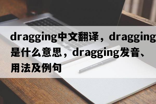 dragging中文翻譯，dragging是什么意思，dragging發(fā)音、用法及例句