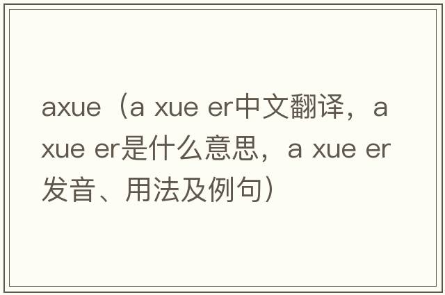 axue（a xue er中文翻譯，a xue er是什么意思，a xue er發(fā)音、用法及例句）