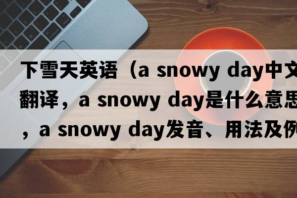下雪天英語(yǔ)（a snowy day中文翻譯，a snowy day是什么意思，a snowy day發(fā)音、用法及例句）