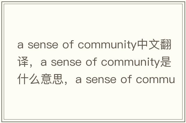 a sense of community中文翻譯，a sense of community是什么意思，a sense of community發(fā)音、用法及例句