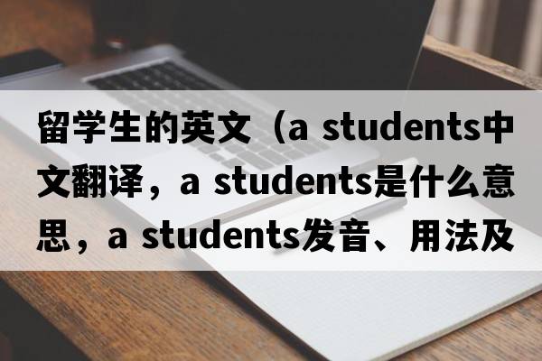 留學(xué)生的英文（a students中文翻譯，a students是什么意思，a students發(fā)音、用法及例句）