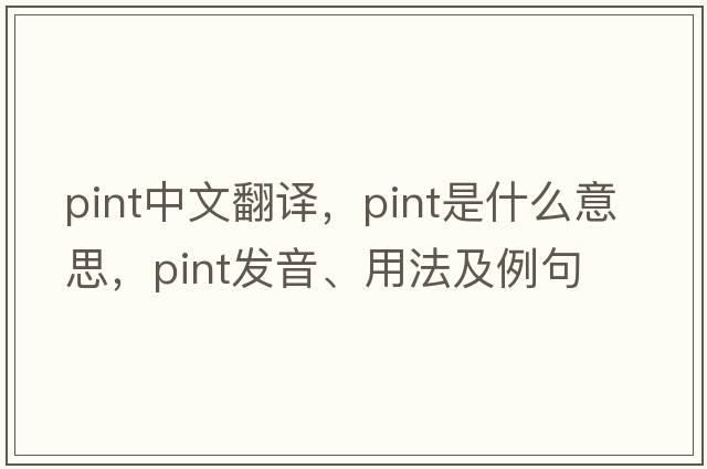 pint中文翻譯，pint是什么意思，pint發(fā)音、用法及例句