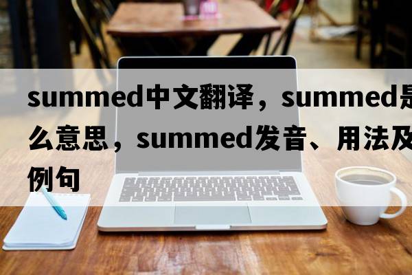 summed中文翻譯，summed是什么意思，summed發(fā)音、用法及例句