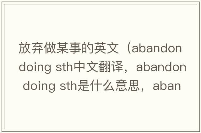 放棄做某事的英文（abandon doing sth中文翻譯，abandon doing sth是什么意思，abandon doing sth發(fā)音、用法及例句）