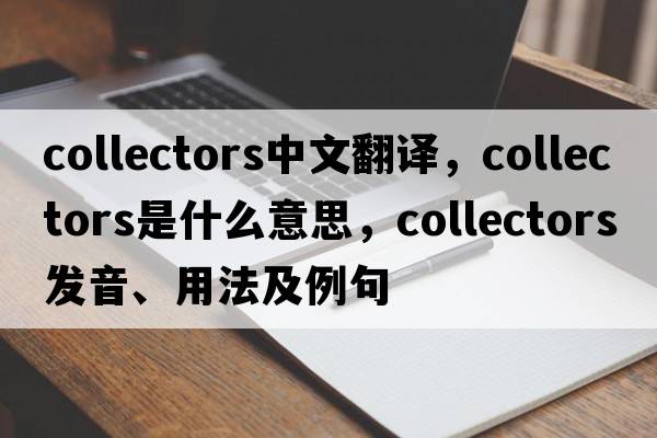 collectors中文翻譯，collectors是什么意思，collectors發(fā)音、用法及例句