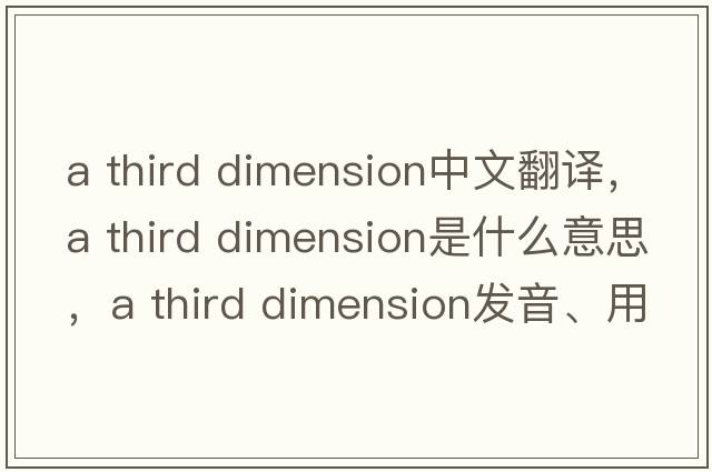 a third dimension中文翻譯，a third dimension是什么意思，a third dimension發(fā)音、用法及例句