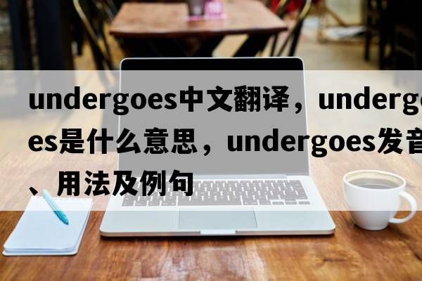 undergoes中文翻譯，undergoes是什么意思，undergoes發(fā)音、用法及例句