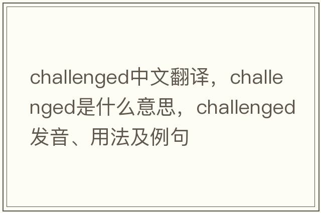 challenged中文翻譯，challenged是什么意思，challenged發(fā)音、用法及例句