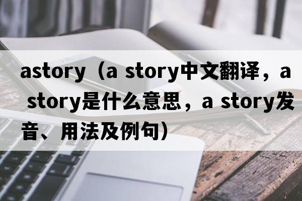 astory（a story中文翻譯，a story是什么意思，a story發(fā)音、用法及例句）