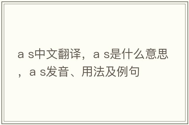 a s中文翻譯，a s是什么意思，a s發(fā)音、用法及例句