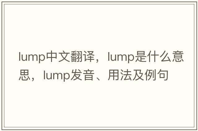 lump中文翻譯，lump是什么意思，lump發(fā)音、用法及例句