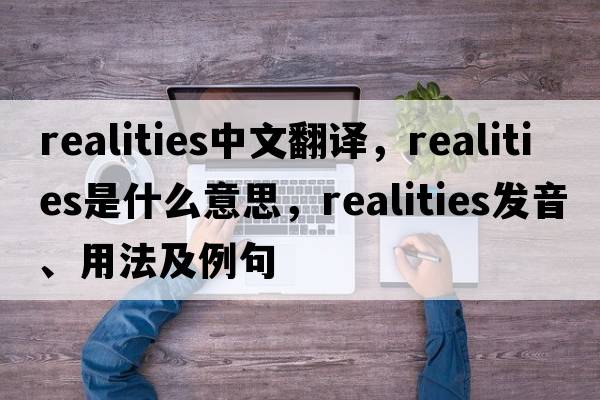 realities中文翻譯，realities是什么意思，realities發(fā)音、用法及例句