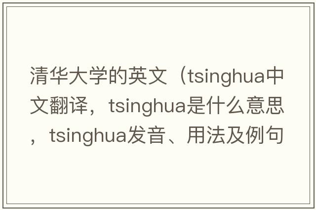 清華大學(xué)的英文（tsinghua中文翻譯，tsinghua是什么意思，tsinghua發(fā)音、用法及例句）