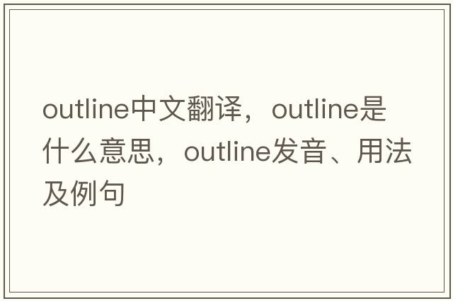 outline中文翻譯，outline是什么意思，outline發(fā)音、用法及例句