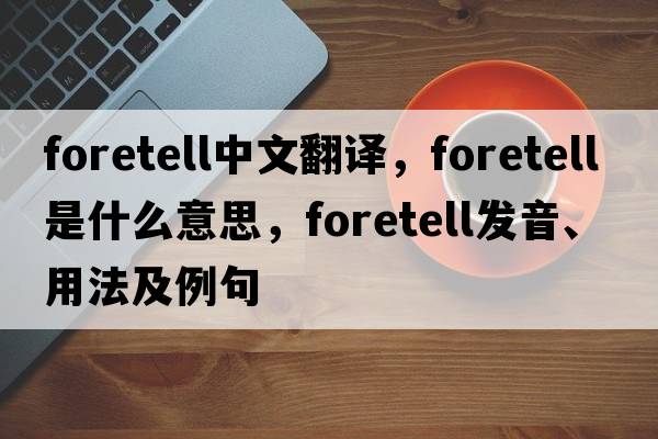 foretell中文翻譯，foretell是什么意思，foretell發(fā)音、用法及例句