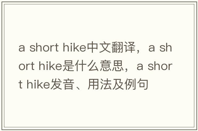 a short hike中文翻譯，a short hike是什么意思，a short hike發(fā)音、用法及例句