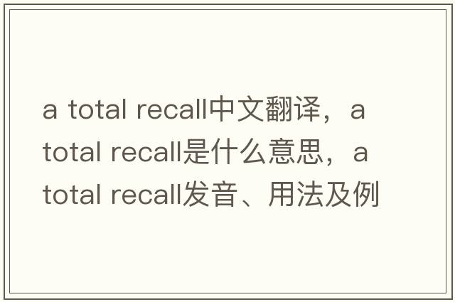 a total recall中文翻譯，a total recall是什么意思，a total recall發(fā)音、用法及例句