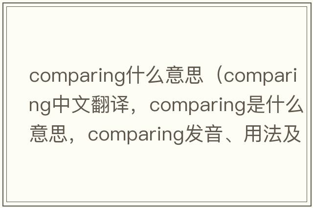 comparing什么意思（comparing中文翻譯，comparing是什么意思，comparing發(fā)音、用法及例句）