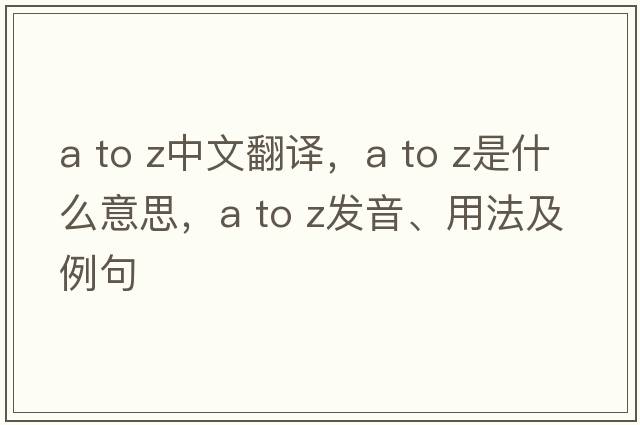 a to z中文翻譯，a to z是什么意思，a to z發(fā)音、用法及例句