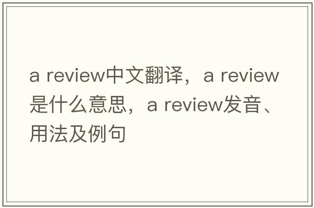 a review中文翻譯，a review是什么意思，a review發(fā)音、用法及例句