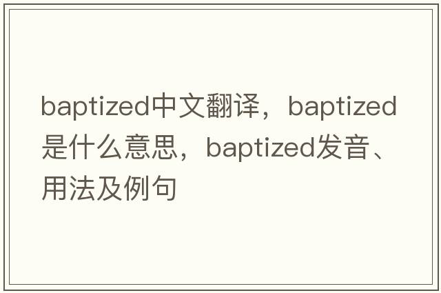 baptized中文翻譯，baptized是什么意思，baptized發(fā)音、用法及例句