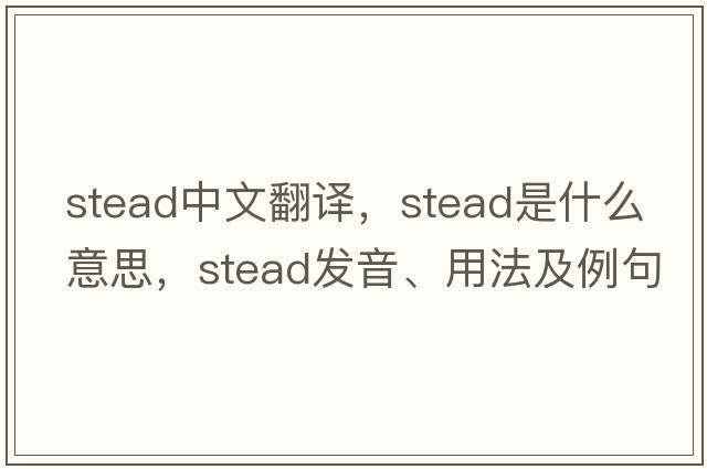stead中文翻譯，stead是什么意思，stead發(fā)音、用法及例句