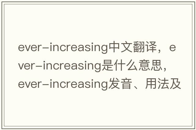 ever-increasing中文翻譯，ever-increasing是什么意思，ever-increasing發(fā)音、用法及例句