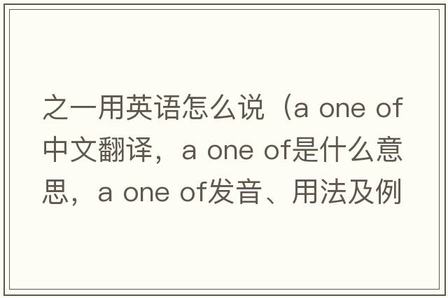 之一用英語(yǔ)怎么說(shuō)（a one of中文翻譯，a one of是什么意思，a one of發(fā)音、用法及例句）