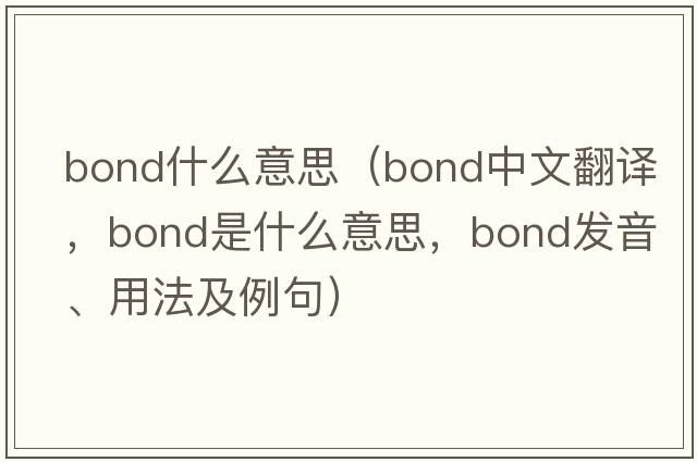 bond什么意思（bond中文翻譯，bond是什么意思，bond發(fā)音、用法及例句）