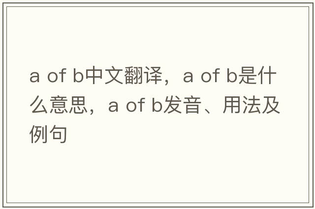a of b中文翻譯，a of b是什么意思，a of b發(fā)音、用法及例句