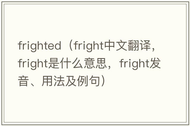 frighted（fright中文翻譯，fright是什么意思，fright發(fā)音、用法及例句）
