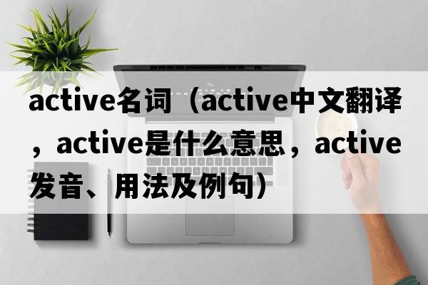 active名詞（active中文翻譯，active是什么意思，active發(fā)音、用法及例句）