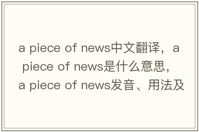 a piece of news中文翻譯，a piece of news是什么意思，a piece of news發(fā)音、用法及例句
