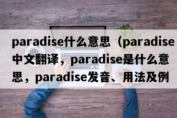 paradise什么意思（paradise中文翻譯，paradise是什么意思，paradise發(fā)音、用法及例句）