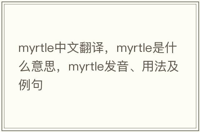 myrtle中文翻譯，myrtle是什么意思，myrtle發(fā)音、用法及例句