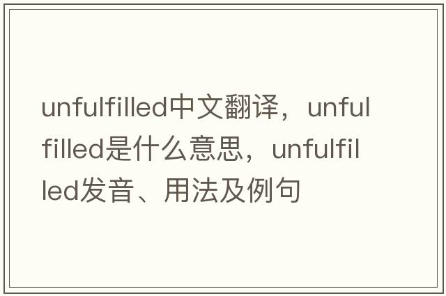 unfulfilled中文翻譯，unfulfilled是什么意思，unfulfilled發(fā)音、用法及例句