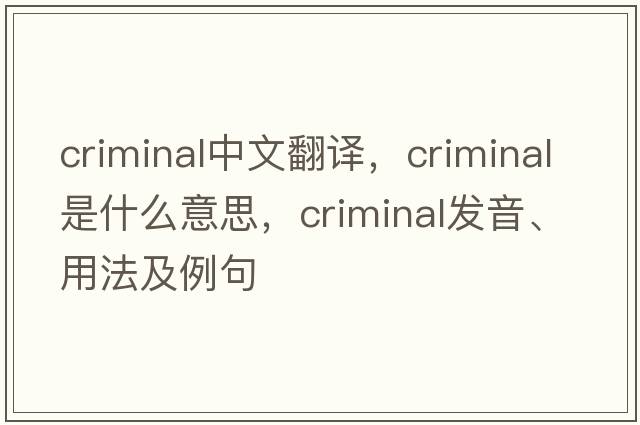 criminal中文翻譯，criminal是什么意思，criminal發(fā)音、用法及例句