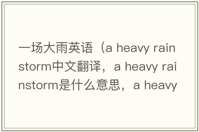 一場(chǎng)大雨英語(yǔ)（a heavy rainstorm中文翻譯，a heavy rainstorm是什么意思，a heavy rainstorm發(fā)音、用法及例句）