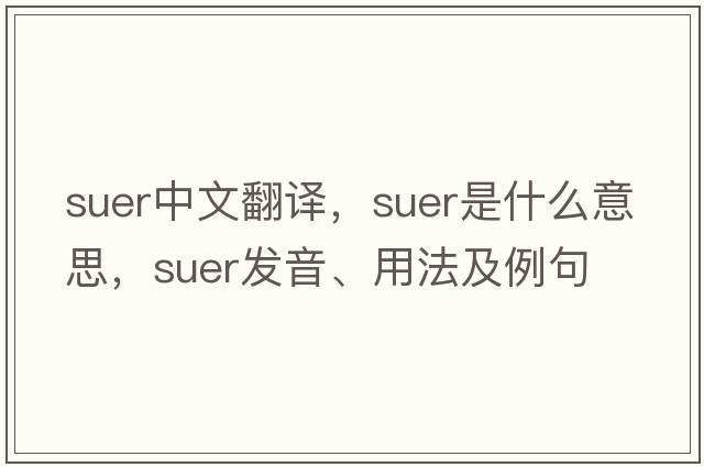 suer中文翻譯，suer是什么意思，suer發(fā)音、用法及例句