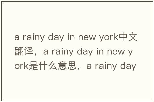 a rainy day in new york中文翻譯，a rainy day in new york是什么意思，a rainy day in new york發(fā)音、用法及例句