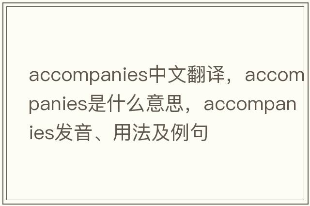accompanies中文翻譯，accompanies是什么意思，accompanies發(fā)音、用法及例句