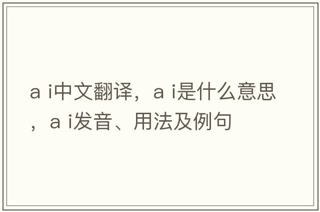 a i中文翻譯，a i是什么意思，a i發(fā)音、用法及例句