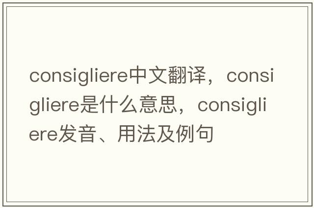 consigliere中文翻譯，consigliere是什么意思，consigliere發(fā)音、用法及例句