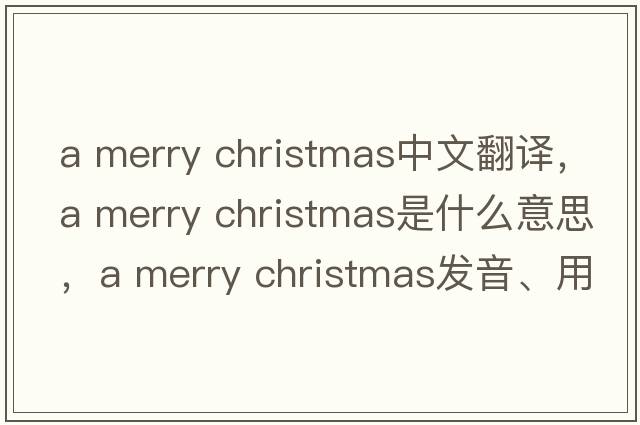 a merry christmas中文翻譯，a merry christmas是什么意思，a merry christmas發(fā)音、用法及例句