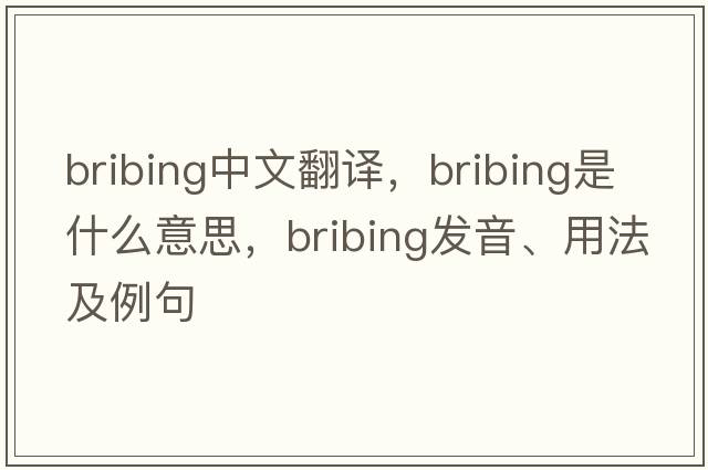 bribing中文翻譯，bribing是什么意思，bribing發(fā)音、用法及例句