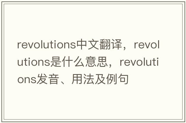 revolutions中文翻譯，revolutions是什么意思，revolutions發(fā)音、用法及例句