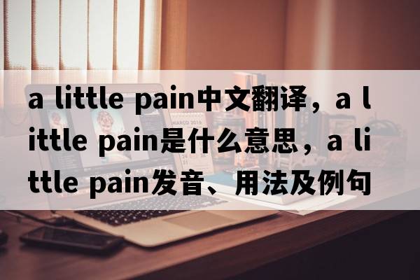 a little pain中文翻譯，a little pain是什么意思，a little pain發(fā)音、用法及例句